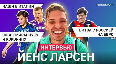 Йенс Ларсен – Миранчук и Кокорин, игра против Шомуродова и ЧМ в России