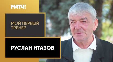 «Мой первый тренер». Руслан Итазов