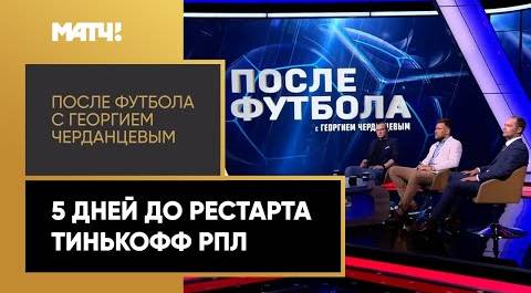 «После футбола с Георгием Черданцевым»: 5 дней до рестарта Тинькофф РПЛ