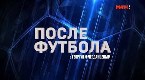 «После футбола с Георгием Черданцевым». Выпуск от 15 09 2019
