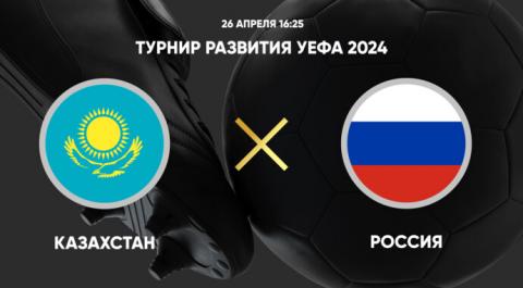Турнир развития УЕФА 2024. Казахстан - Россия