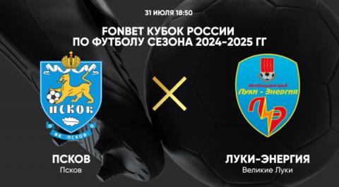 FONBET Кубок России по футболу сезона 2024-2025 гг. Псков - Луки-Энергия