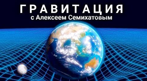 Гравитация с Алексеем Семихатовым. 1 фильм "Всеобщая гравитация"