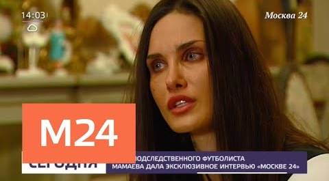 Жена футболиста Мамаева дала эксклюзивное интервью телеканалу Москва 24 - Москва 24