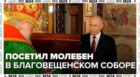 Владимир Путин после инаугурации посетил молебен в Благовещенском соборе - Москва 24