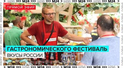 Гастрономического фестиваля "Вкусы России" | Прямая трансляция - Москва 24