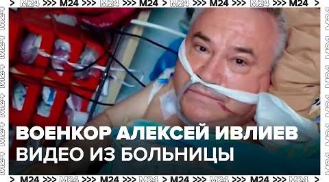 Пострадавший в зоне СВО корреспондент НТВ Ивлиев записал видеообращение из больницы - Москва 24