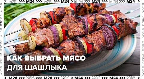 Шеф-повар объяснил, как выбрать подходящее мясо для вкусного шашлыка - Москва 24