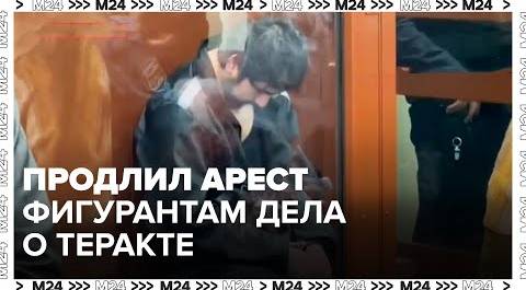 Басманный суд продлил арест двум фигурантам дела о теракте в "Крокусе" - Москва 24
