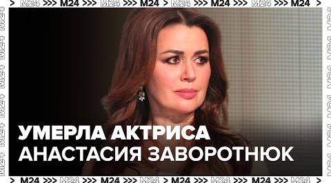 Умерла актриса Анастасия Заворотнюк - Москва 24