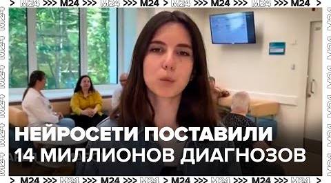 Нейросети поставили 14 миллионов предварительных диагнозов в Москве - Москва 24
