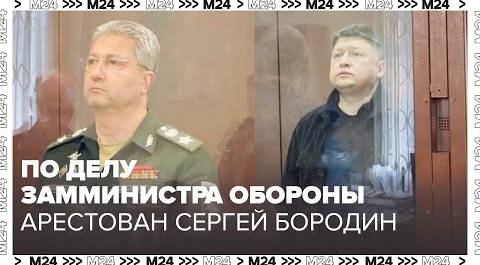 По делу замминистра обороны Иванова арестован Сергей Бородин - Москва 24