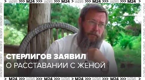 Стерлигов заявил о расставании с женой и лишении двух сыновей наследства - Москва 24