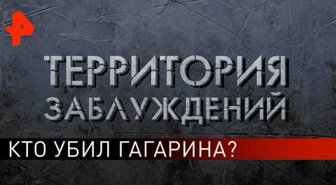 Кто убил Гагарина? Территория заблуждений (21.09.2019).