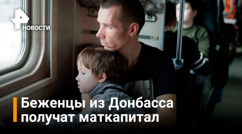 Беженцам из Донбасса, получившим гражданство РФ, дадут маткапитал / Новости РЕН