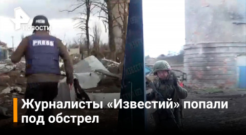 Видео: журналисты «Известий» попали под обстрел / РЕН Новости