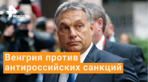 Венгрия против санкций по энергоресурсам из России