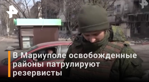 Резервисты патрулируют освобожденные районы Мариуполя / Новости РЕН